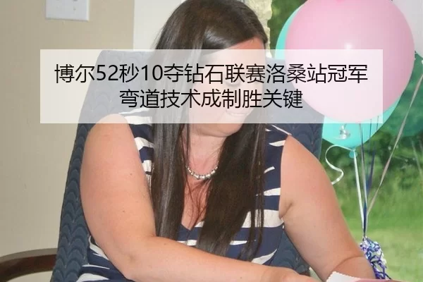 博尔52秒10夺钻石联赛洛桑站冠军 弯道技术成制胜关键
