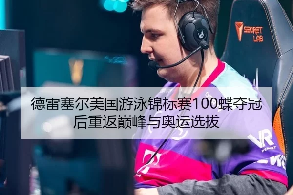 德雷塞尔美国游泳锦标赛100蝶夺冠后重返巅峰与奥运选拔