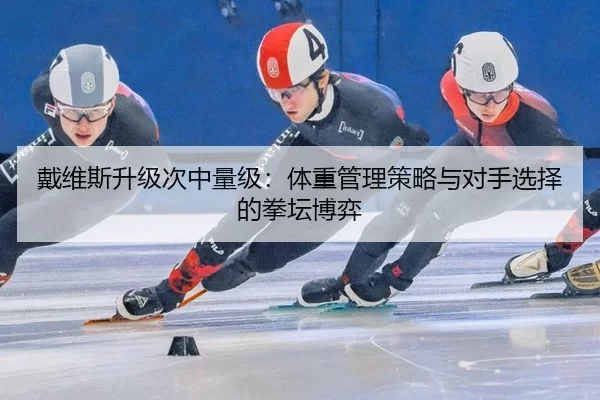 戴维斯升级次中量级：体重管理策略与对手选择的拳坛博弈